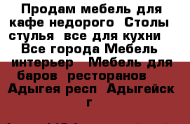 Продам мебель для кафе недорого. Столы, стулья, все для кухни. - Все города Мебель, интерьер » Мебель для баров, ресторанов   . Адыгея респ.,Адыгейск г.